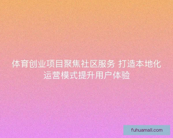 体育创业项目聚焦社区服务 打造本地化运营模式提升用户体验